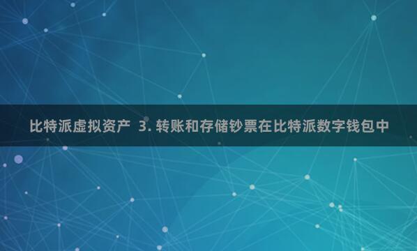 比特派虚拟资产 3. 转账和存储钞票在比特派数字钱包中